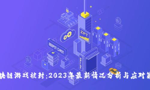 区块链游戏被封：2023年最新情况分析与应对策略