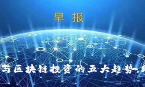 2023年金融科技与区块链投资的五大趋势，助你把握市场先机