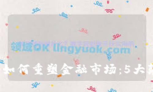 2023年区块链如何重塑金融市场：5大颠覆性趋势分析