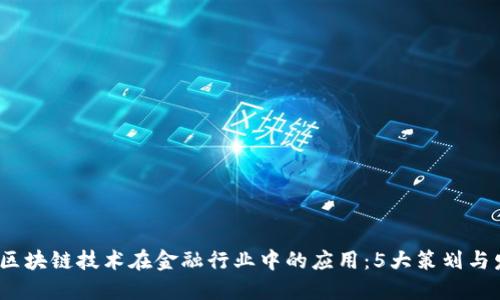 2023年区块链技术在金融行业中的应用：5大策划与发展趋势