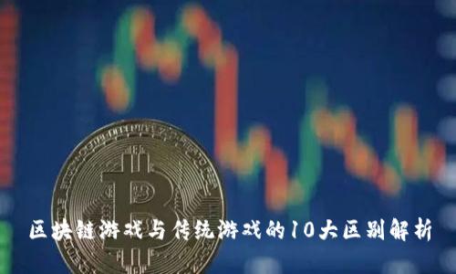 区块链游戏与传统游戏的10大区别解析