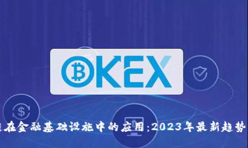 区块链在金融基础设施中的应用：2023年最新趋势与挑战