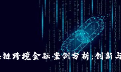 10个区块链跨境金融案例分析：创新与挑战并存