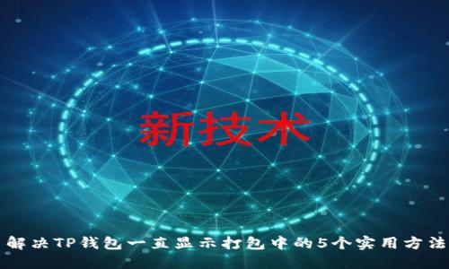 解决TP钱包一直显示打包中的5个实用方法