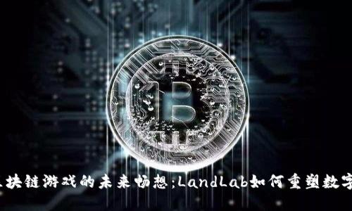 2025年区块链游戏的未来畅想：LandLab如何重塑数字娱乐生态