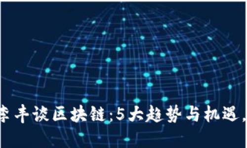 2023年百度金融李丰谈区块链：5大趋势与机遇，助力未来金融变革