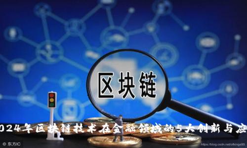 2024年区块链技术在金融领域的5大创新与应用