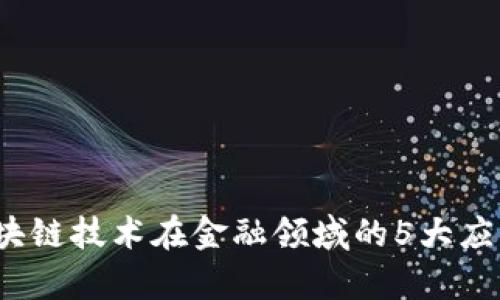 2023年区块链技术在金融领域的5大应用趋势解析