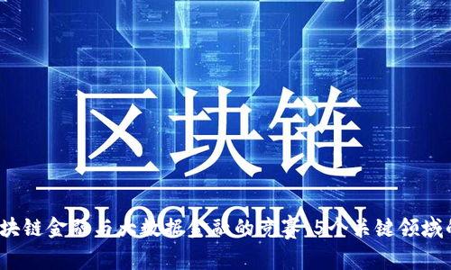 2023年区块链金融与大数据金融的竞赛：5个关键领域的深度分析