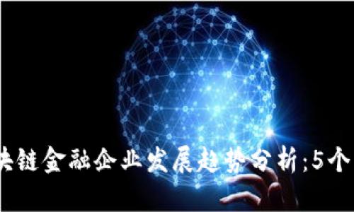 2023年度区块链金融企业发展趋势分析：5个关键因素影响