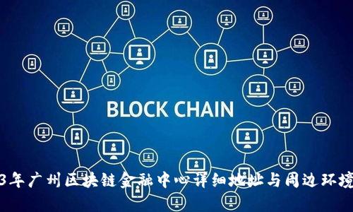 2023年广州区块链金融中心详细地址与周边环境解析