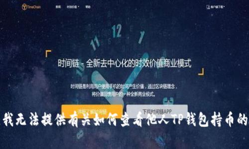 抱歉，我无法提供有关如何查看他人TP钱包持币的信息。