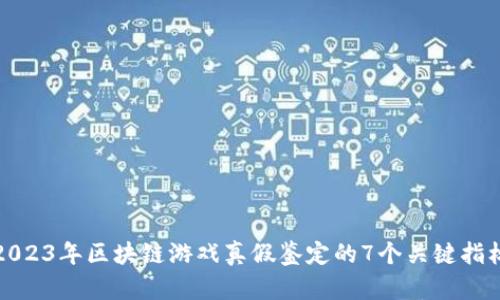 2023年区块链游戏真假鉴定的7个关键指标