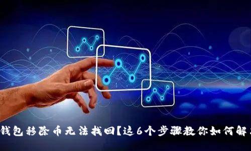 t钱包移除币无法找回？这6个步骤教你如何解决