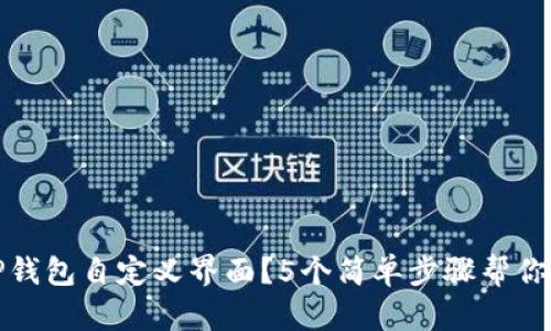 如何使用TP钱包自定义界面？5个简单步骤帮你实现个性化