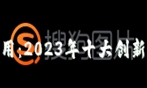 金融行业区块链应用：2023年十大创新案例揭示未来趋势