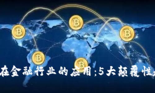 2023年区块链在金融行业的应用：5大颠覆性趋势与案例分析