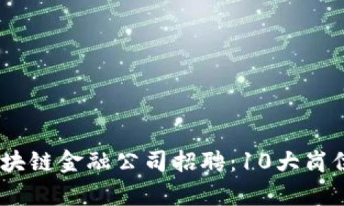 : 2023年区块链金融公司招聘：10大岗位与薪资揭秘