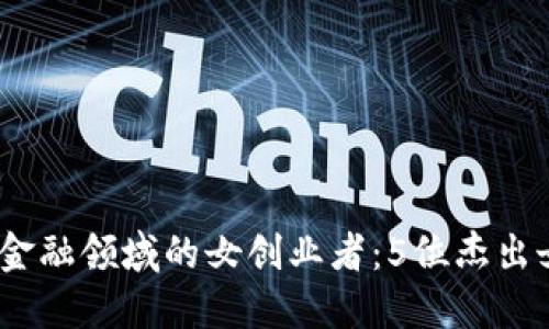 2023年区块链金融领域的女创业者：5位杰出女性的领航之路