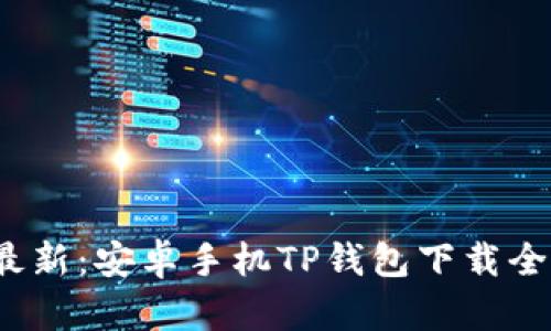 2023年最新：安卓手机TP钱包下载全方位指南