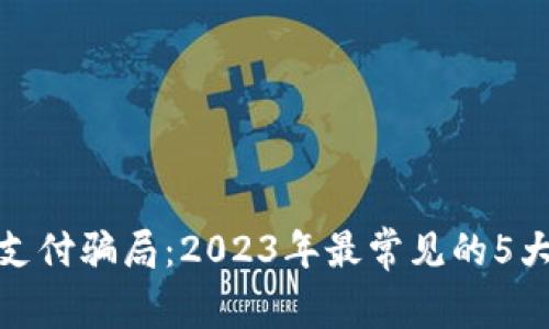 揭秘区块链金融支付骗局：2023年最常见的5大类型与防范措施