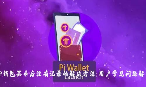 TP钱包买币后没有记录的解决方法：用户常见问题解答