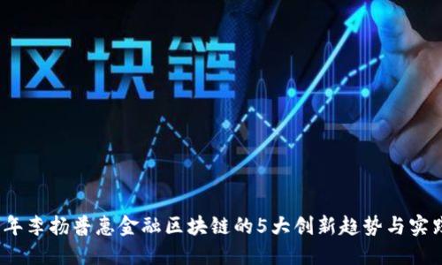 2023年李扬普惠金融区块链的5大创新趋势与实践解读