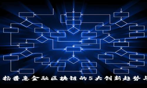 2023年李扬普惠金融区块链的5大创新趋势与实践解读