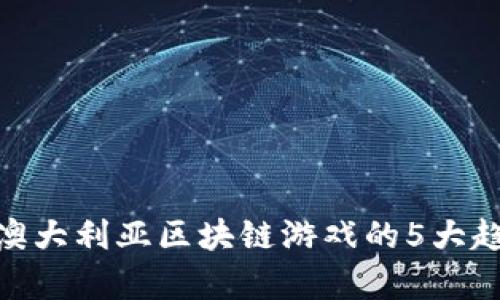 2023年最新：澳大利亚区块链游戏的5大趋势与机会分析