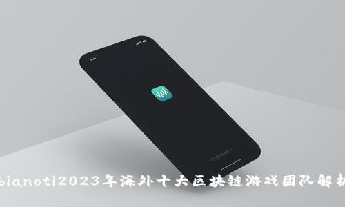 bianoti2023年海外十大区块链游戏团队解析