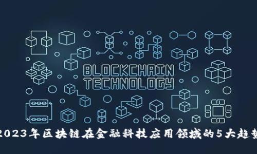 2023年区块链在金融科技应用领域的5大趋势
