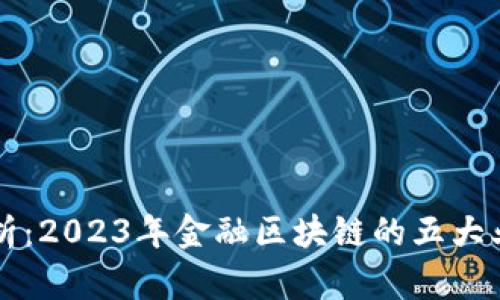 深入解析：2023年金融区块链的五大业务类型