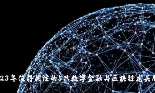 2023年值得关注的5只数字金融与区块链龙头股票