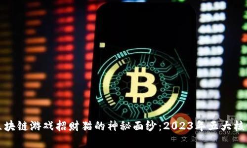 揭开腾讯区块链游戏招财猫的神秘面纱：2023年五大核心玩法解析