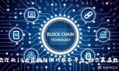 2023年最受欢迎的10大区块链游戏服务平台，助你赢在数字游戏新时代