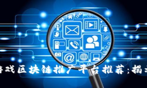 2023年最佳游戏区块链推广平台推荐：揭示5大优质选择