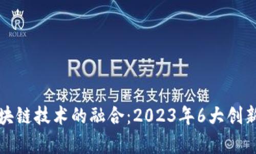 游戏与区块链技术的融合：2023年6大创新实例分析