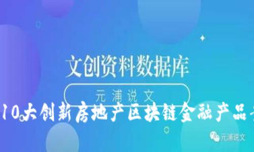 2023年10大创新房地产区块链金融产品案例分析