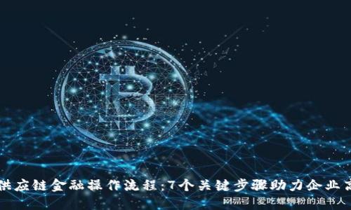 区块链供应链金融操作流程：7个关键步骤助力企业高效融资