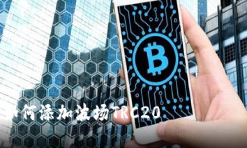 2023年t p钱包如何添加波场TRC20 токены的详细指南
