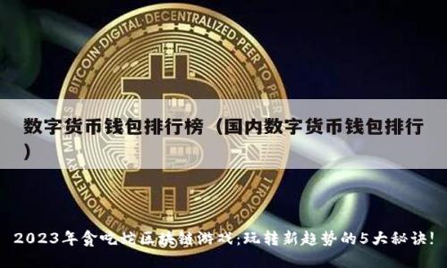 2023年贪吃蛇区块链游戏：玩转新趋势的5大秘诀!