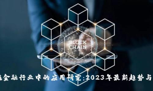 区块链在金融行业中的应用研究：2023年最新趋势与案例分析