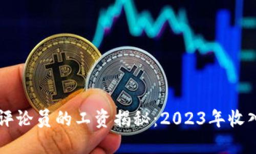 区块链游戏评论员的工资揭秘：2023年收入水平大盘点