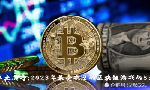 揭秘以太传奇：2023年最受欢迎的区块链游戏的5大特点