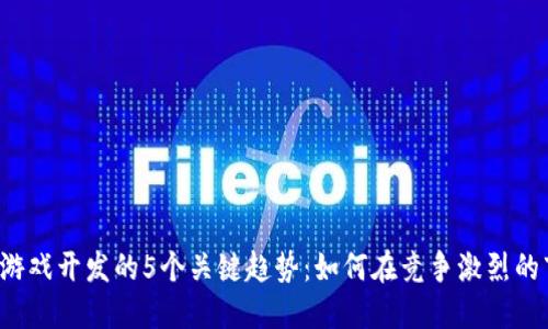 2023年区块链游戏开发的5个关键趋势：如何在竞争激烈的市场中脱颖而出