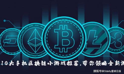 2023年10大手机区块链小游戏推荐，带你领略全新游戏体验