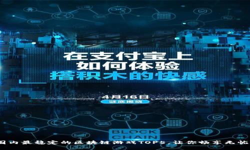 2023年国内最稳定的区块链游戏TOP5，让你畅享无忧游戏体验