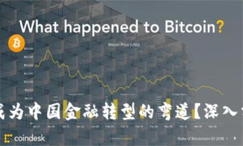 区块链将如何成为中国金融转型的弯道？深入分析与实践案例