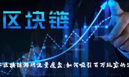 2023年区块链游戏流量魔盒：如何吸引百万玩家的5个策略