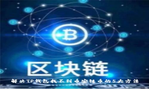 解决TP钱包找不到币安链币的5大方法